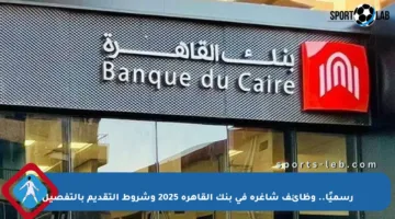 رسميًا.. وظائف شاغرة في بنك القاهرة 2025 وشروط التقديم بالتفصيل